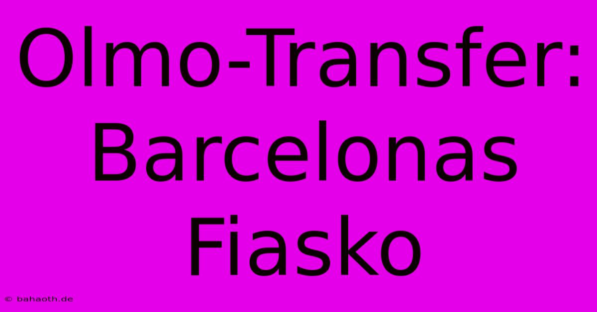 Olmo-Transfer: Barcelonas Fiasko