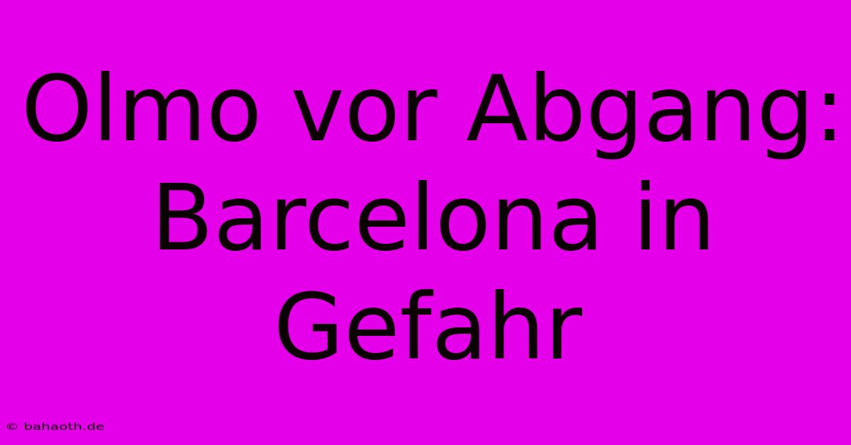 Olmo Vor Abgang: Barcelona In Gefahr