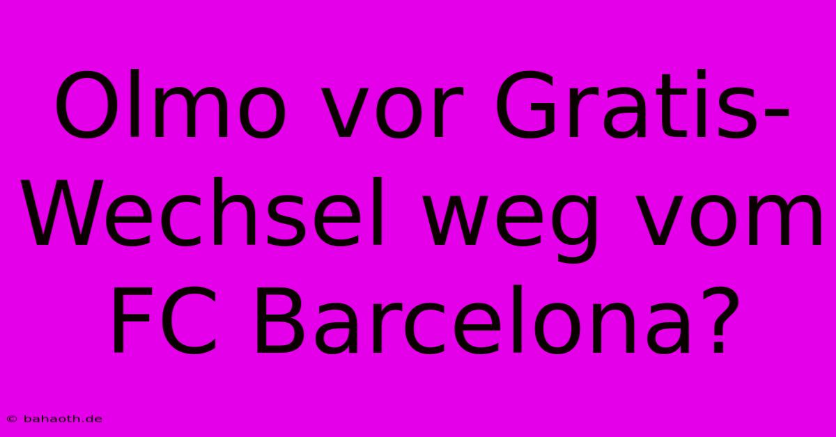 Olmo Vor Gratis-Wechsel Weg Vom FC Barcelona?