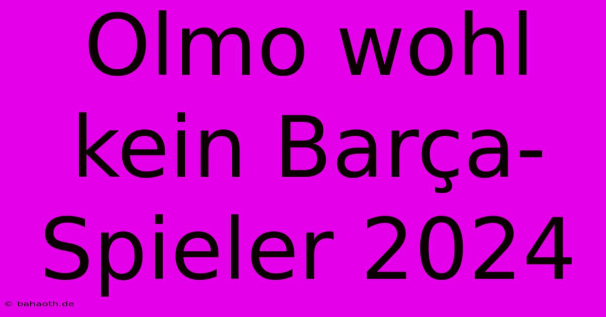 Olmo Wohl Kein Barça-Spieler 2024