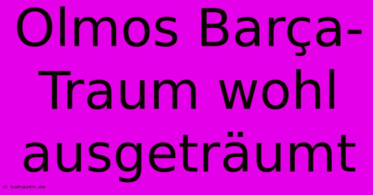 Olmos Barça-Traum Wohl Ausgeträumt