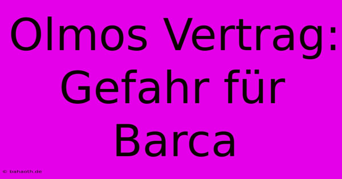 Olmos Vertrag: Gefahr Für Barca