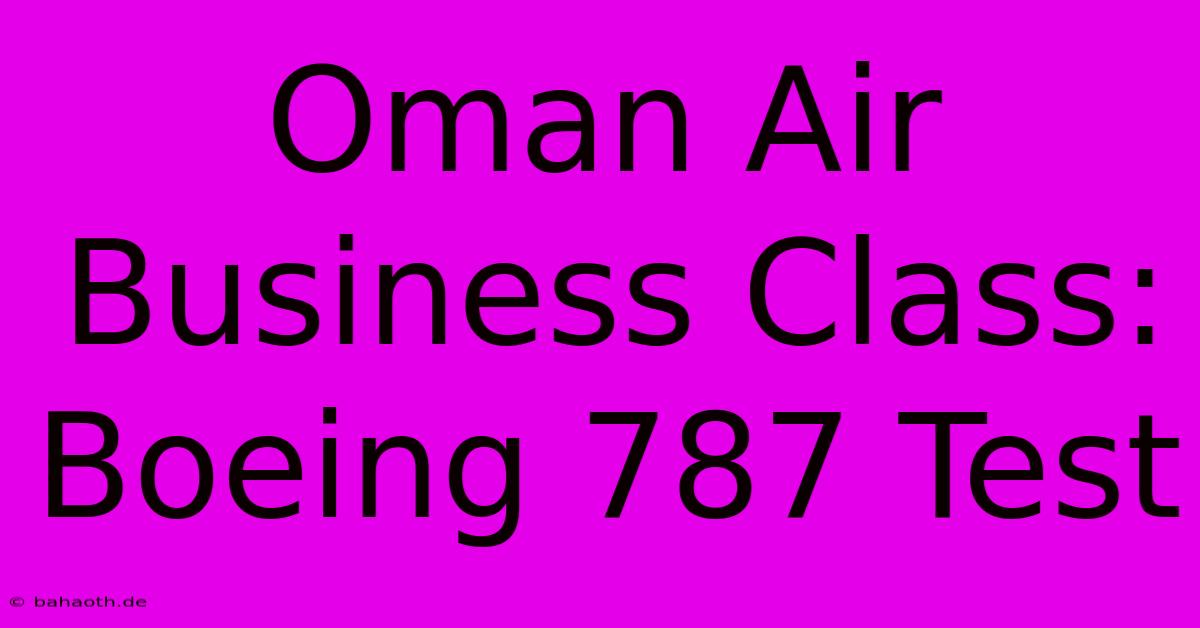 Oman Air Business Class: Boeing 787 Test