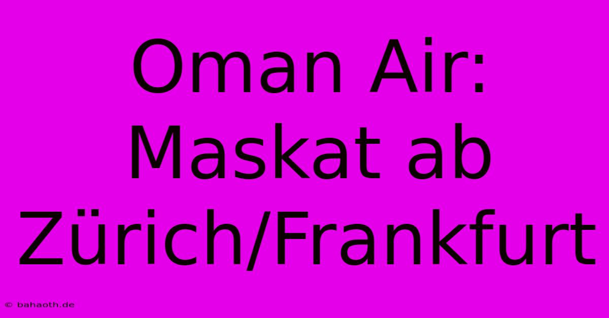 Oman Air: Maskat Ab Zürich/Frankfurt