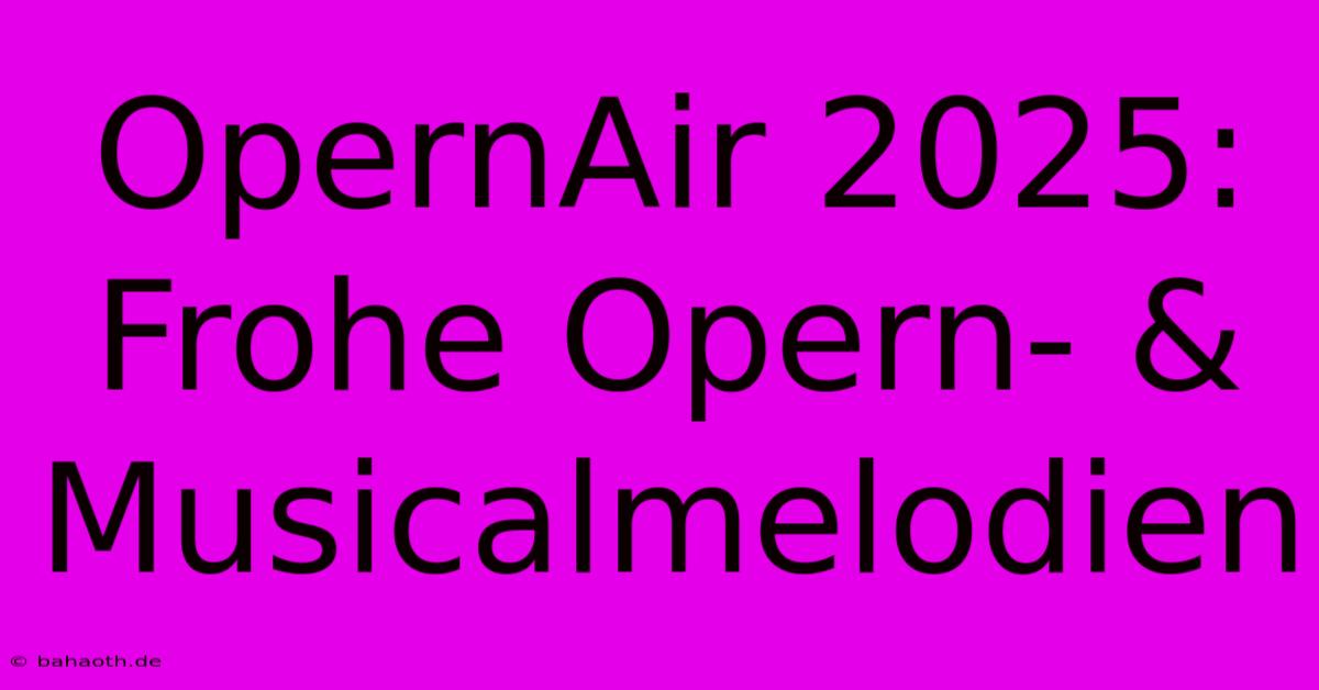 OpernAir 2025: Frohe Opern- & Musicalmelodien