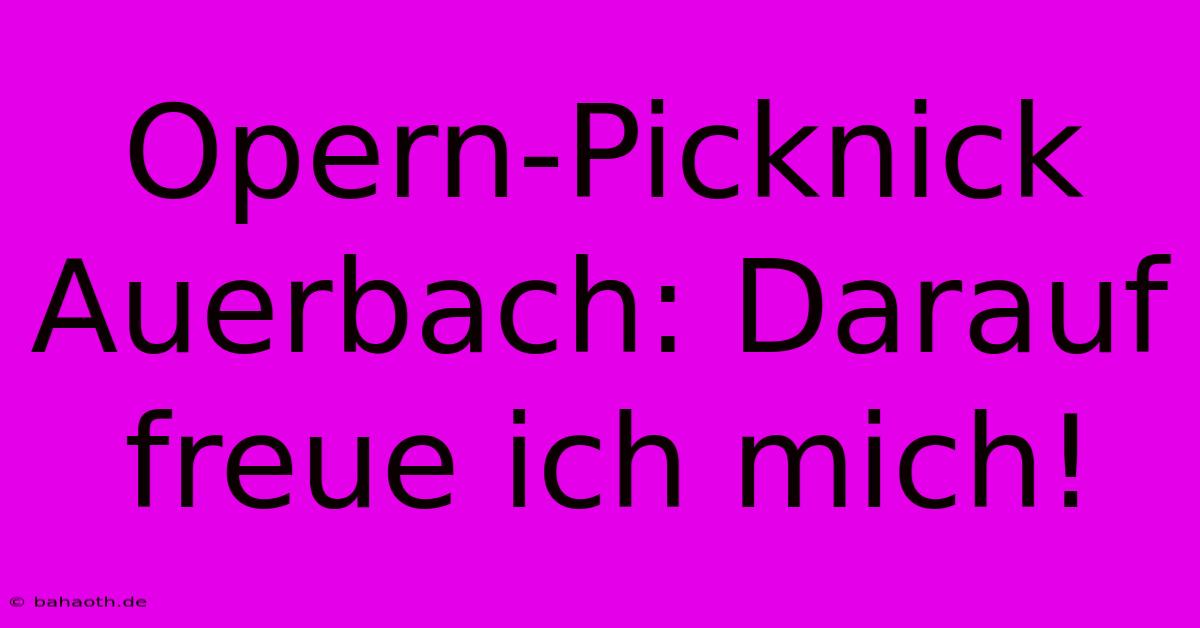 Opern-Picknick Auerbach: Darauf Freue Ich Mich!