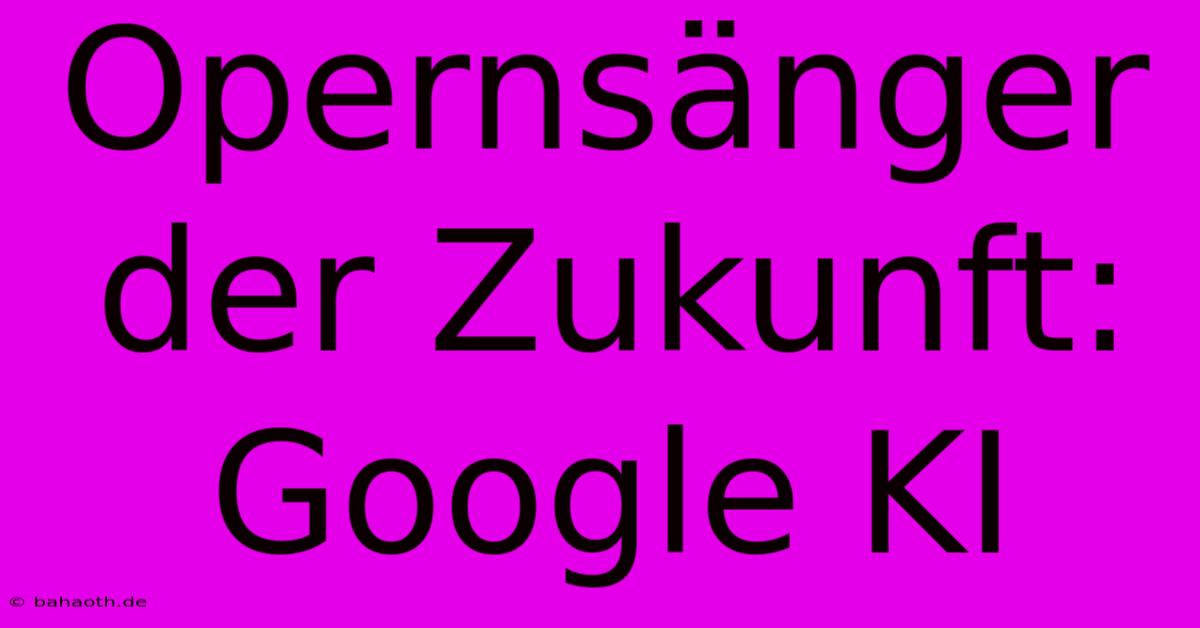 Opernsänger Der Zukunft: Google KI