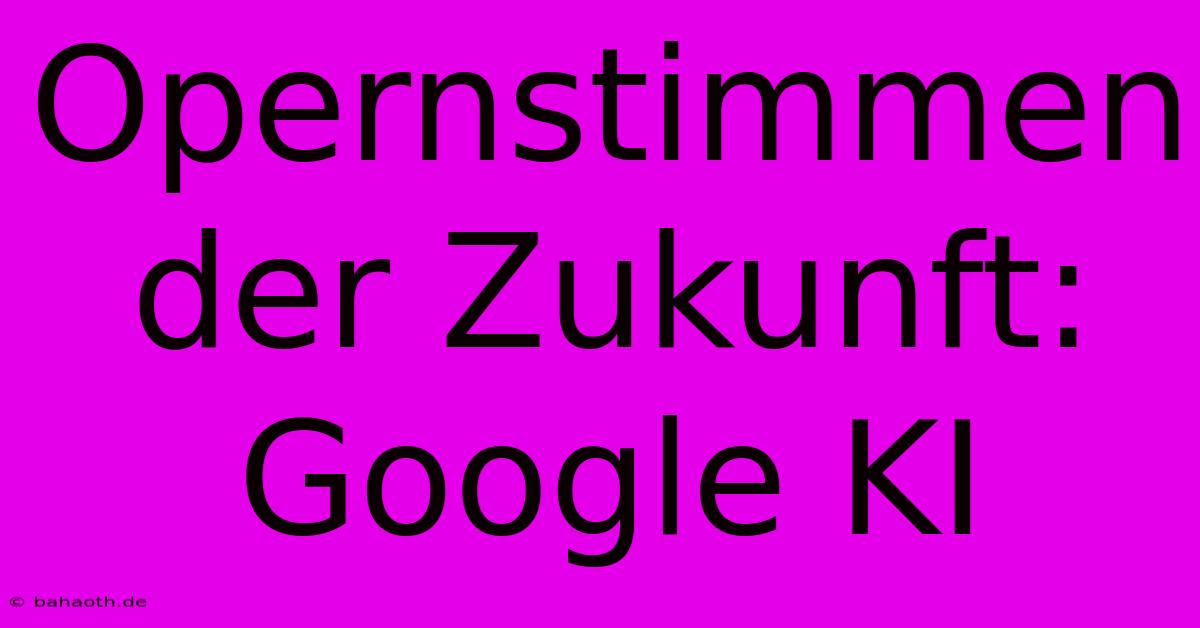 Opernstimmen Der Zukunft: Google KI