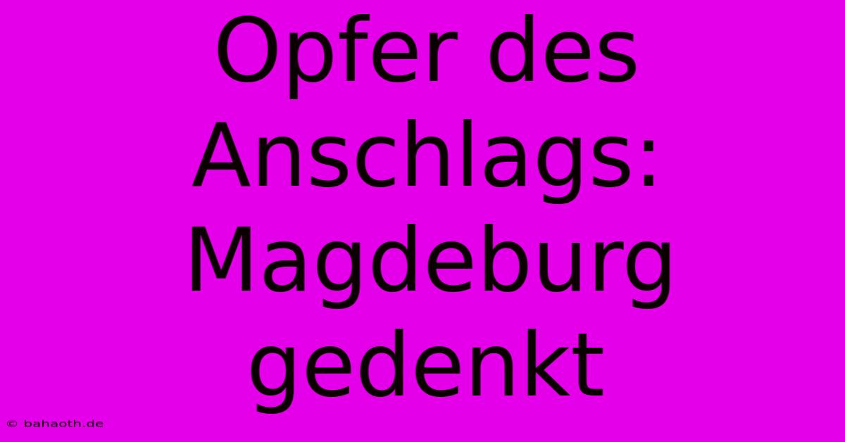 Opfer Des Anschlags: Magdeburg Gedenkt