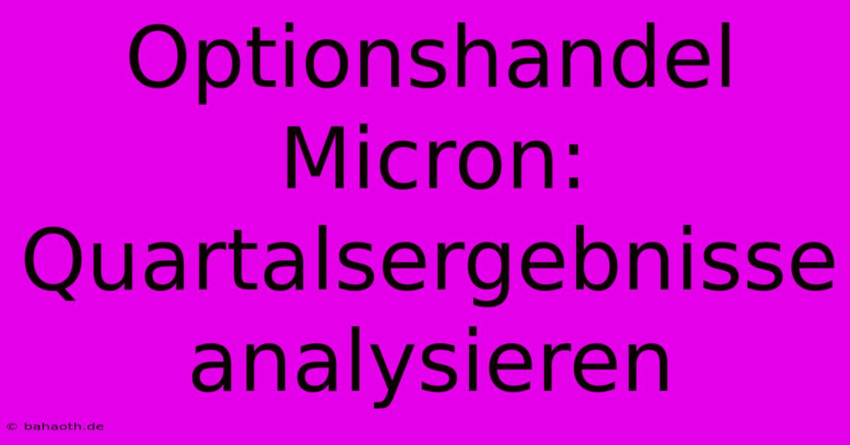 Optionshandel Micron: Quartalsergebnisse Analysieren