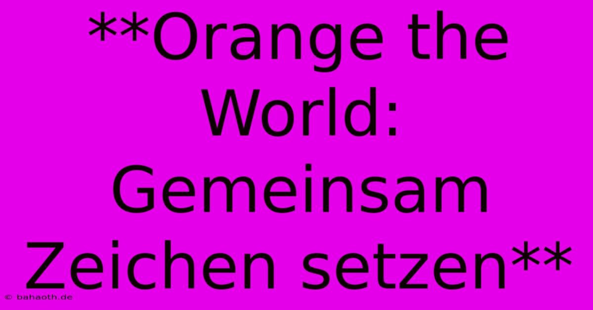 **Orange The World: Gemeinsam Zeichen Setzen**