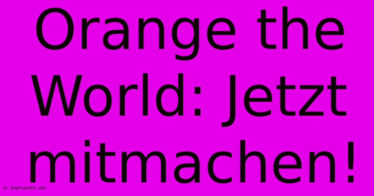 Orange The World: Jetzt Mitmachen!