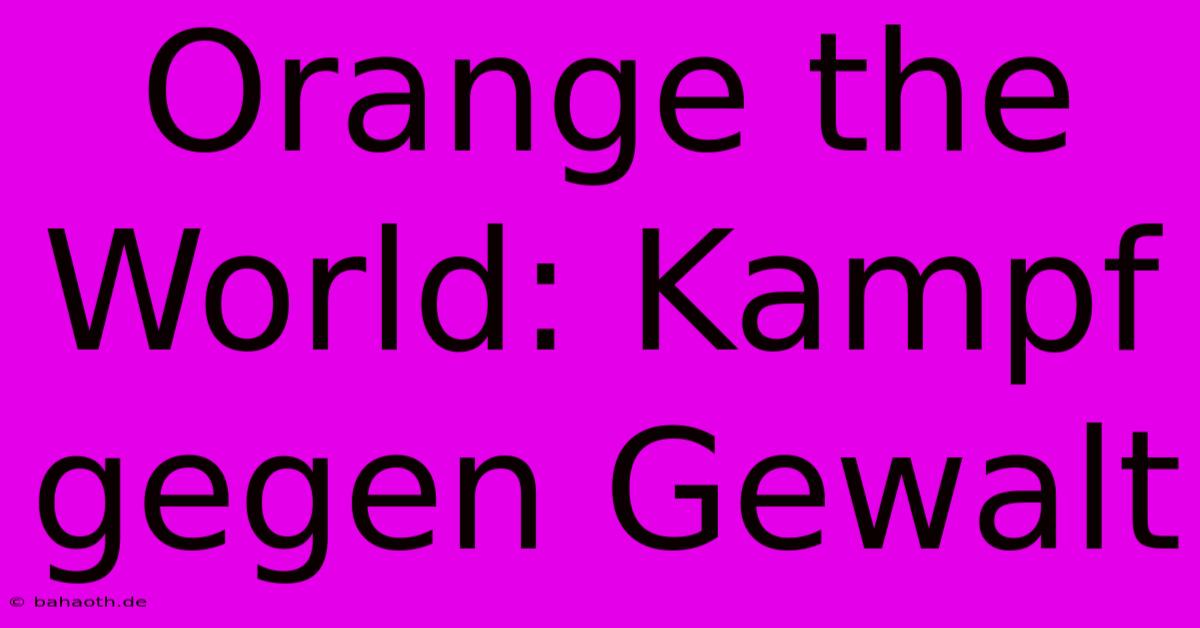 Orange The World: Kampf Gegen Gewalt