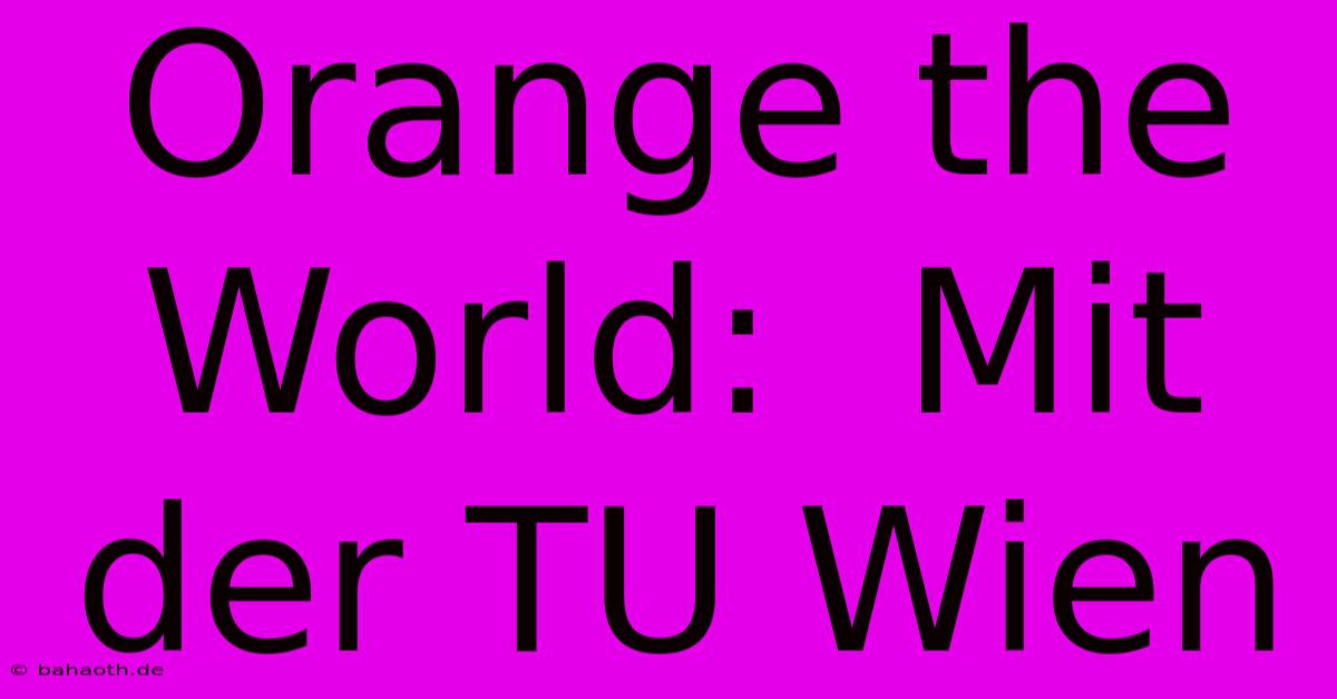 Orange The World:  Mit Der TU Wien