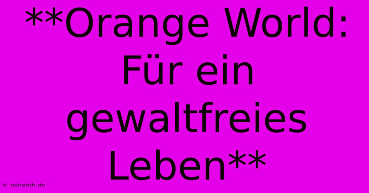 **Orange World: Für Ein Gewaltfreies Leben**