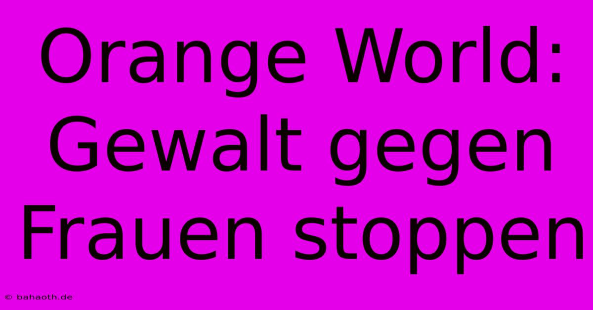 Orange World: Gewalt Gegen Frauen Stoppen