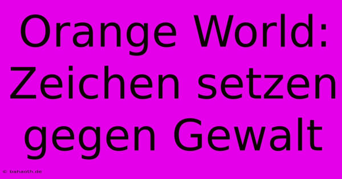 Orange World:  Zeichen Setzen Gegen Gewalt