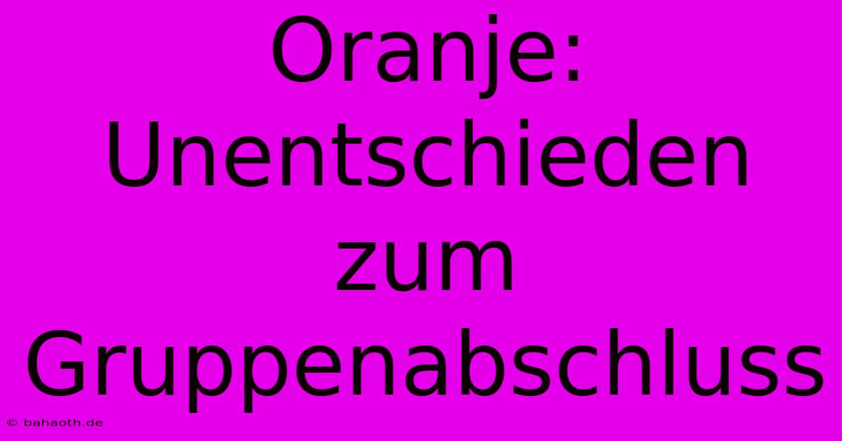 Oranje: Unentschieden Zum Gruppenabschluss