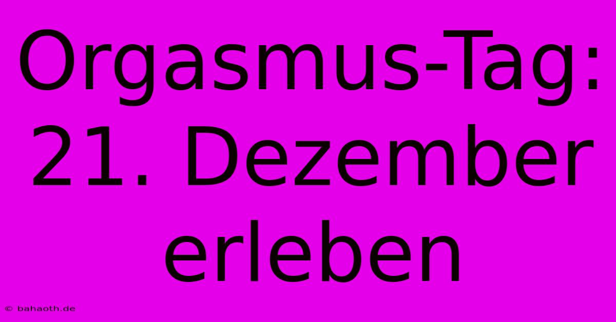 Orgasmus-Tag: 21. Dezember Erleben