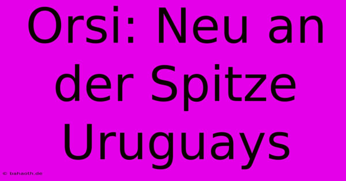 Orsi: Neu An Der Spitze Uruguays