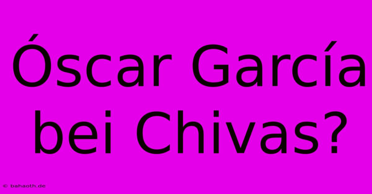 Óscar García Bei Chivas?