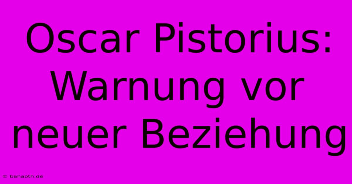 Oscar Pistorius: Warnung Vor Neuer Beziehung