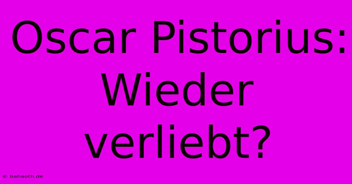 Oscar Pistorius: Wieder Verliebt?