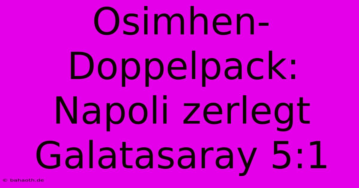 Osimhen-Doppelpack: Napoli Zerlegt Galatasaray 5:1