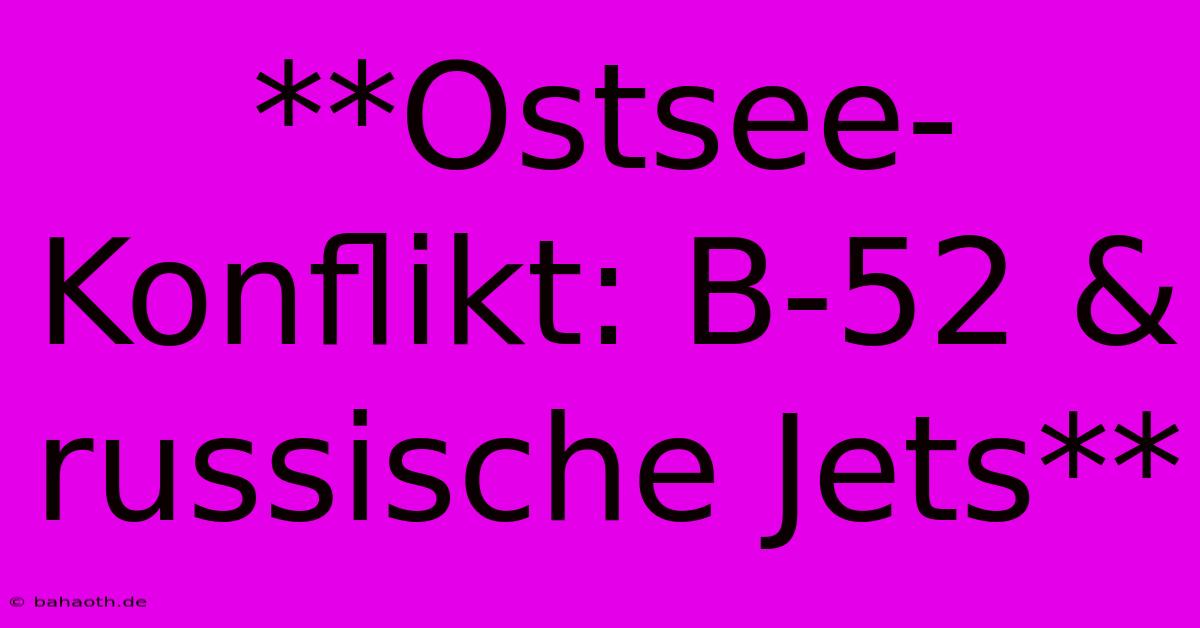 **Ostsee-Konflikt: B-52 & Russische Jets**