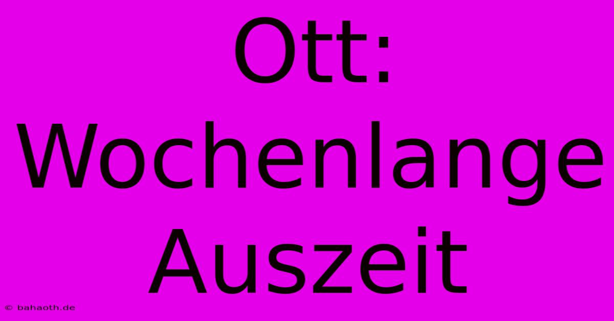 Ott:  Wochenlange Auszeit