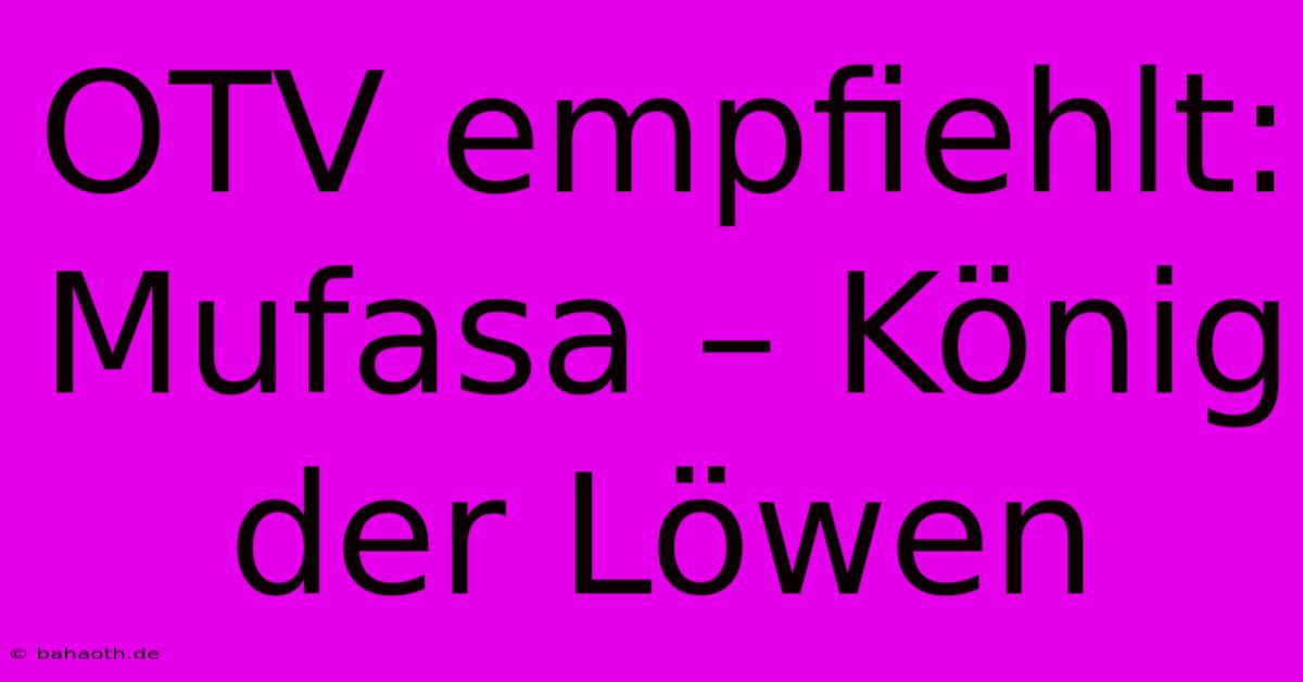 OTV Empfiehlt: Mufasa – König Der Löwen