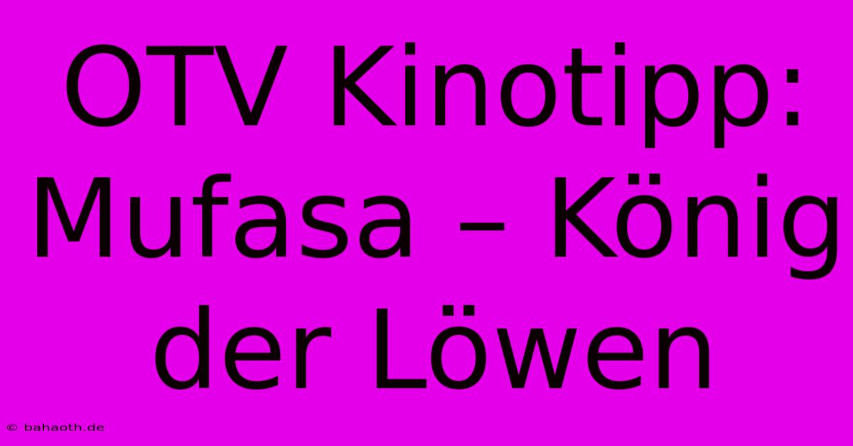 OTV Kinotipp: Mufasa – König Der Löwen