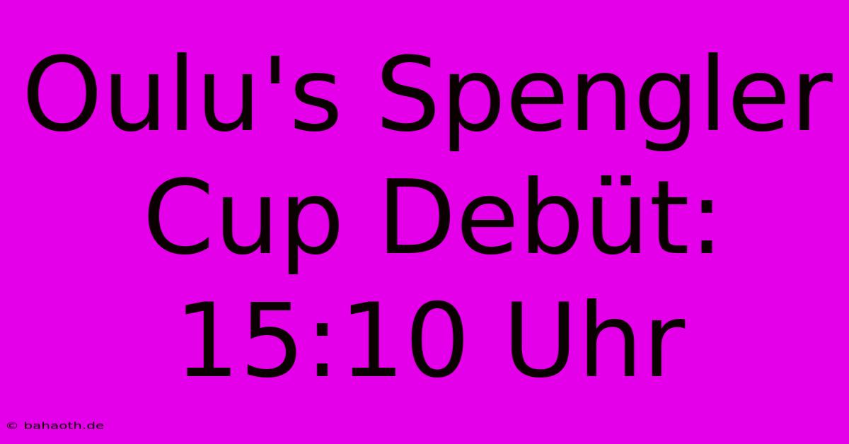 Oulu's Spengler Cup Debüt: 15:10 Uhr