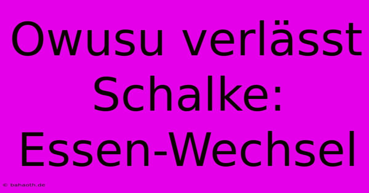 Owusu Verlässt Schalke: Essen-Wechsel