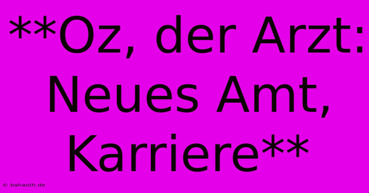 **Oz, Der Arzt: Neues Amt, Karriere**