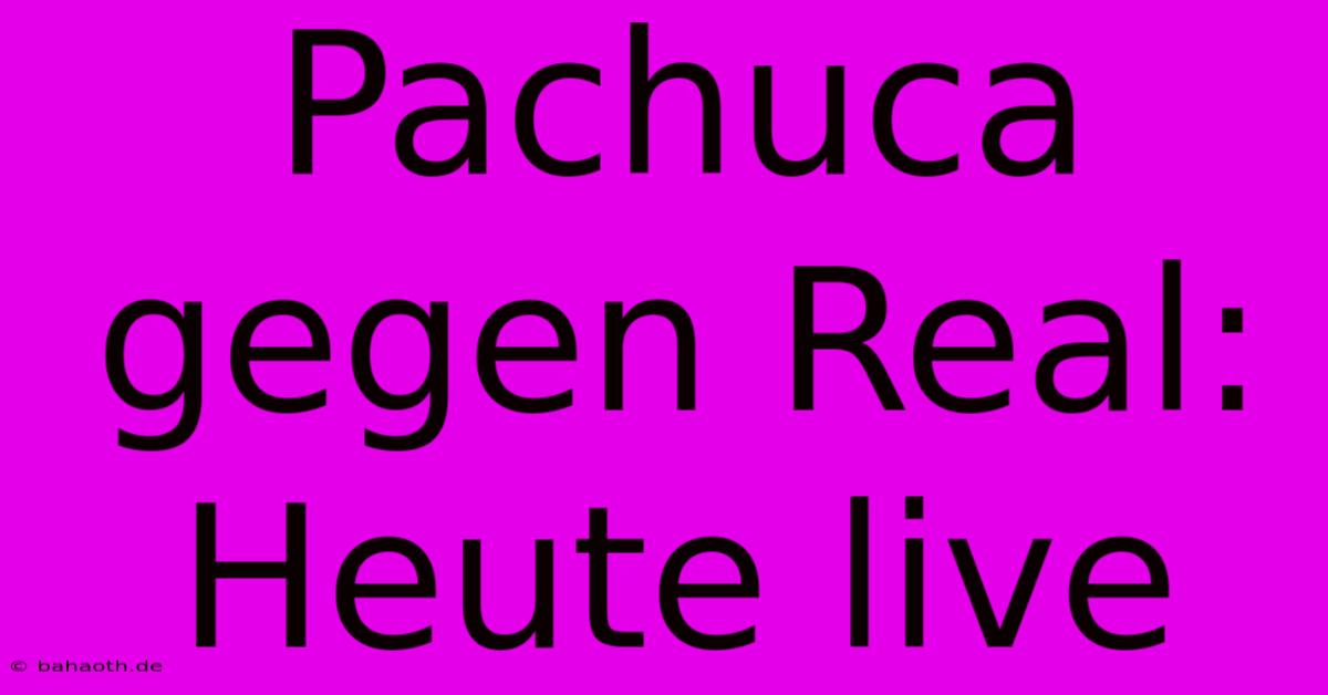 Pachuca Gegen Real: Heute Live