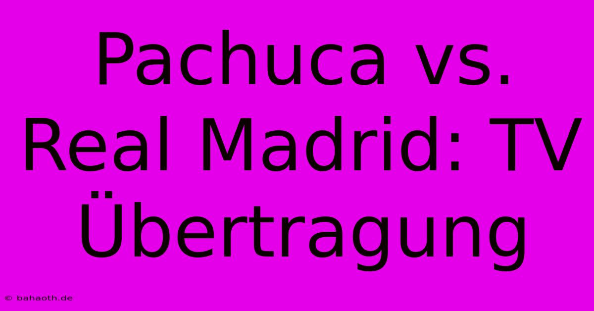 Pachuca Vs. Real Madrid: TV Übertragung