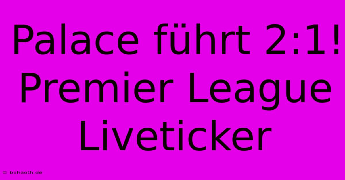 Palace Führt 2:1! Premier League Liveticker