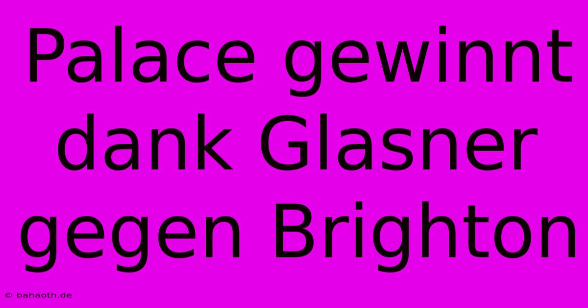 Palace Gewinnt Dank Glasner Gegen Brighton