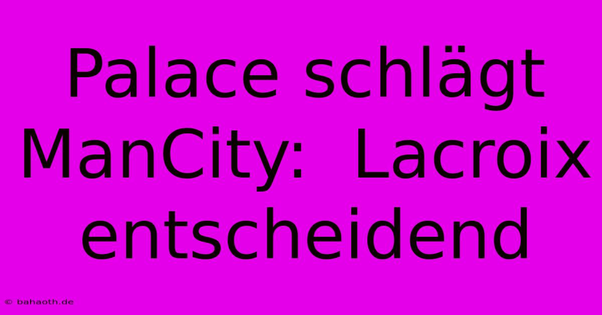 Palace Schlägt ManCity:  Lacroix Entscheidend