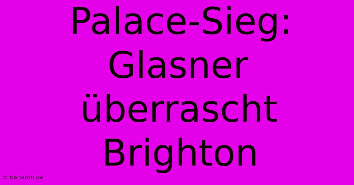 Palace-Sieg: Glasner Überrascht Brighton