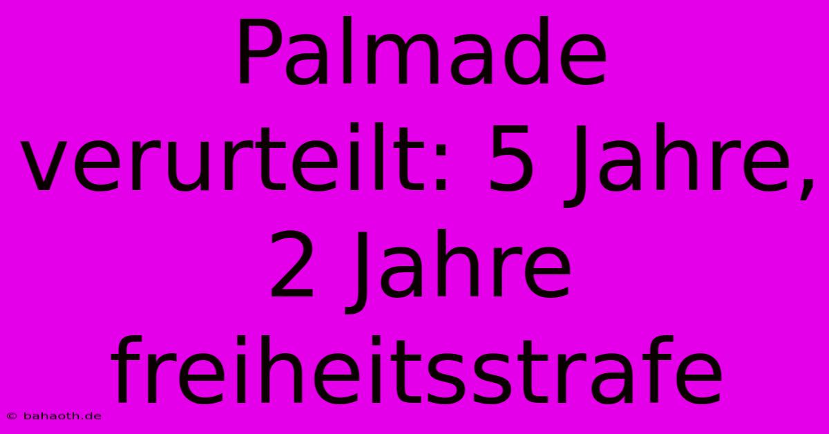 Palmade Verurteilt: 5 Jahre, 2 Jahre  Freiheitsstrafe