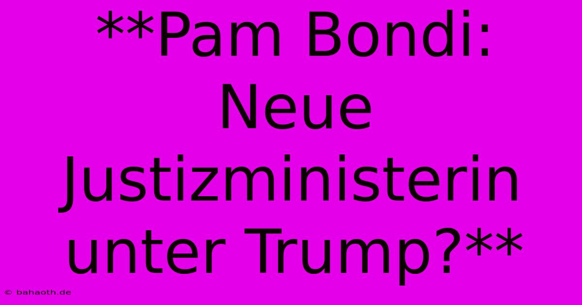 **Pam Bondi: Neue Justizministerin Unter Trump?**