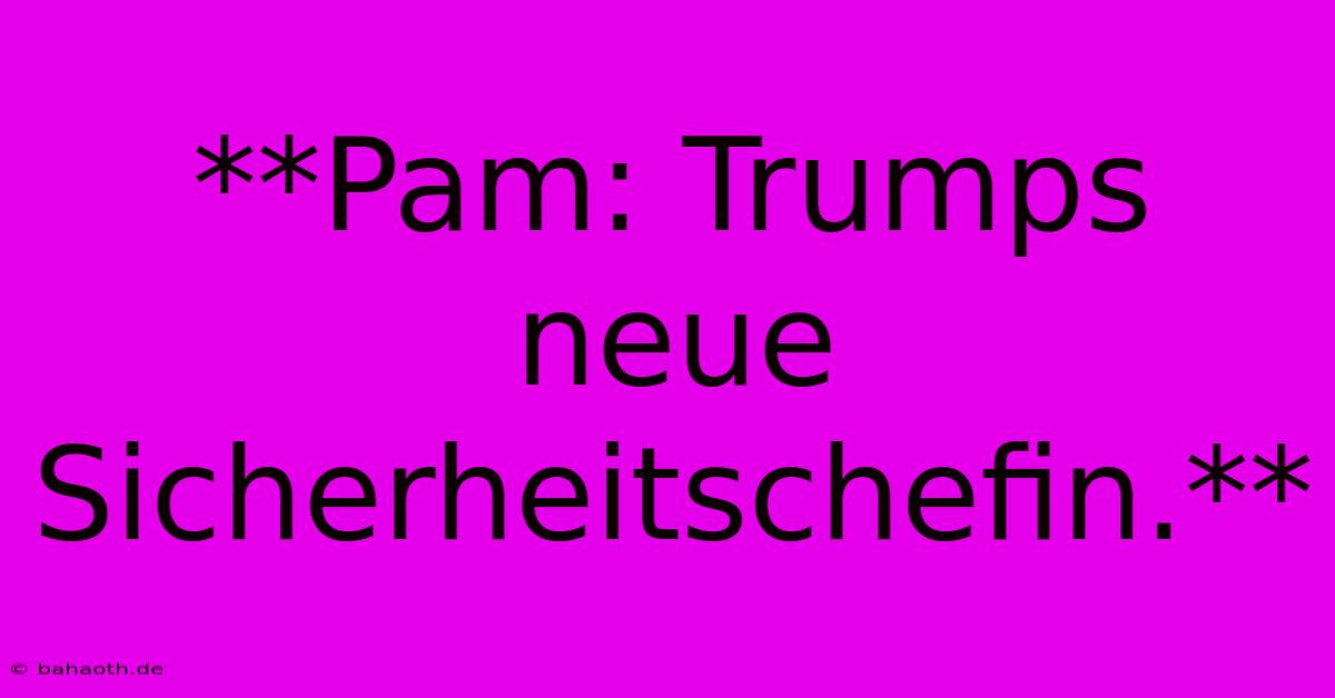 **Pam: Trumps Neue Sicherheitschefin.**