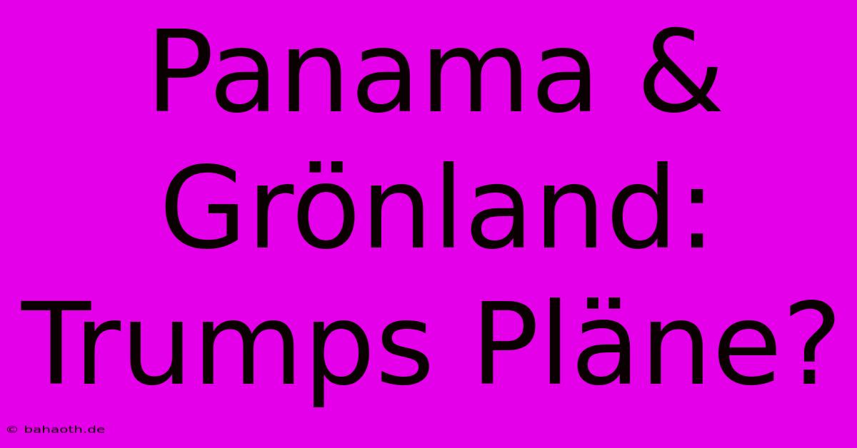 Panama & Grönland: Trumps Pläne?