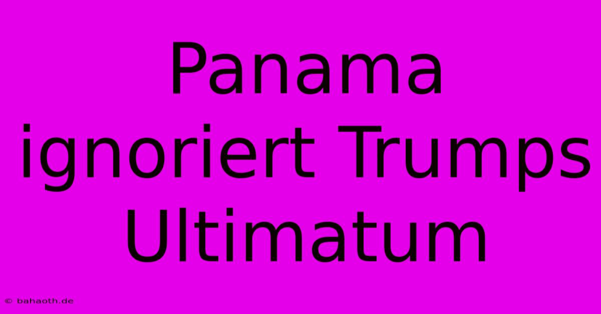 Panama Ignoriert Trumps Ultimatum