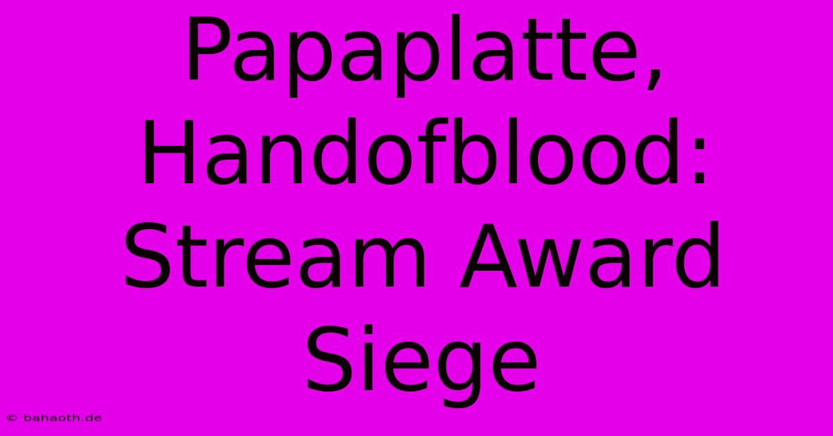 Papaplatte, Handofblood: Stream Award Siege