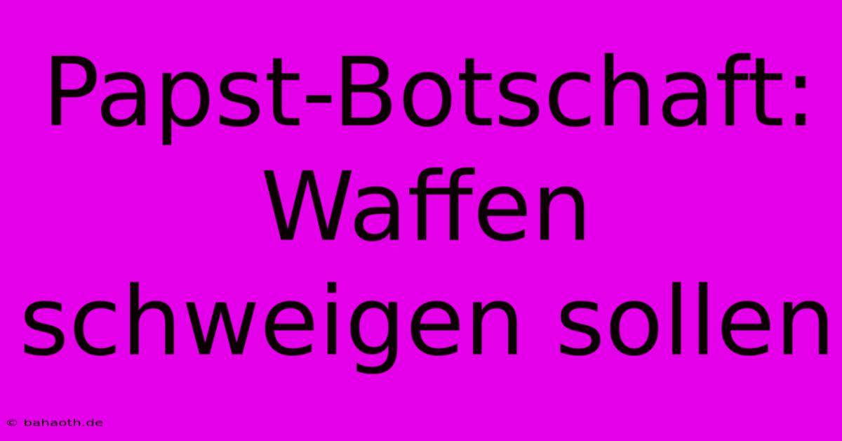 Papst-Botschaft: Waffen Schweigen Sollen