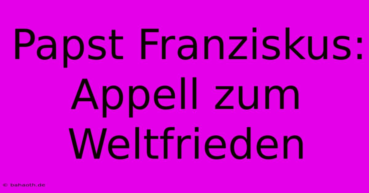 Papst Franziskus: Appell Zum Weltfrieden