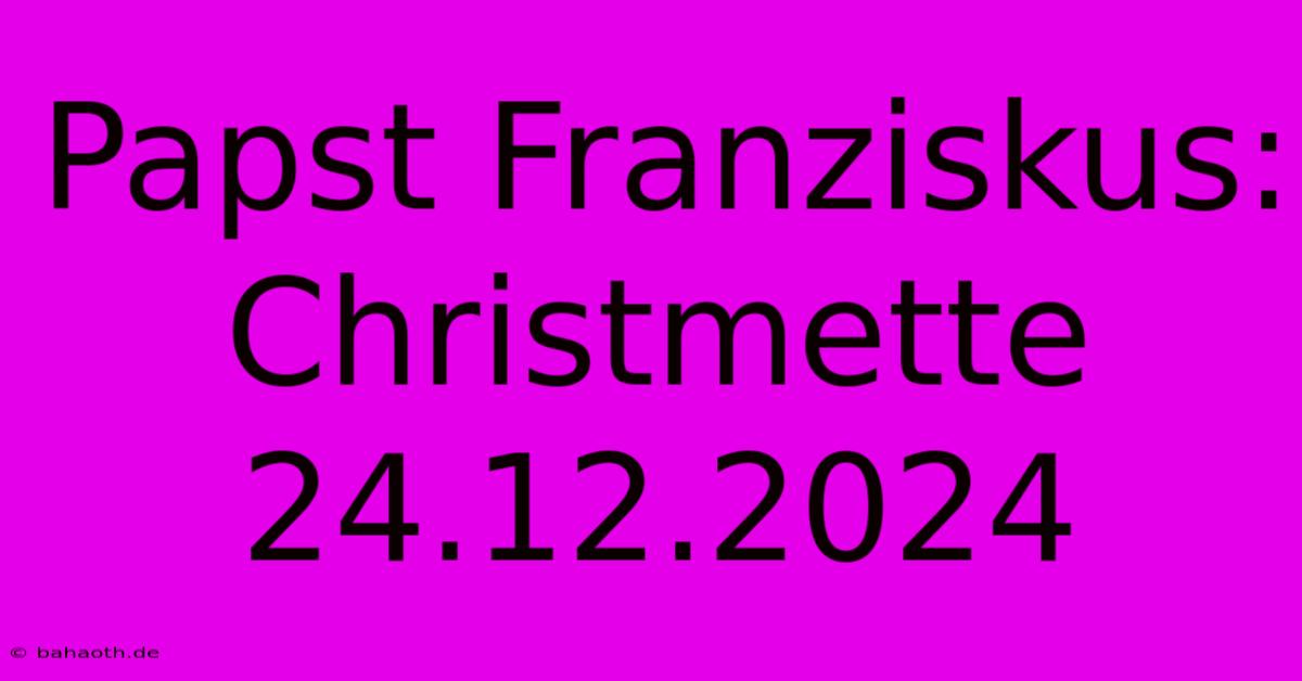 Papst Franziskus: Christmette 24.12.2024